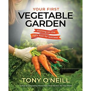 O'Neill Your First Vegetable Garden: Starting on the Right Foot For Success! O'Neill Your First Vegetable Garden: Starting on the Right Foot For Success!