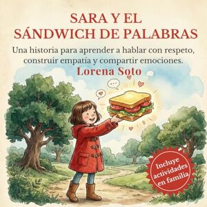 Soto, Dña. Lorena Sara y el sándwich de palabras: Una historia para aprender a hablar con respeto, construir empatía y compartir emociones. Soto, Dña. Lorena Sara y el sándwich de palabras: Una historia para aprender a hablar con respeto, construir empatía y compartir emociones.