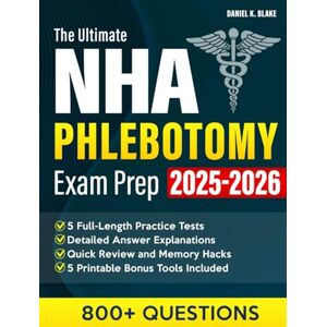 K. Blake, Daniel The Ultimate NHA Phlebotomy Exam Prep: A Complete, Real-World NHA CPT Study Guide with +800 Practice Questions, 5 Full-Length Tests, Visuals, and Insider Tips to Get You Certified and Working Fast K. Blake, Daniel The Ultimate NHA Phlebotomy Exam Prep: A Complete, Real-World NHA CPT Study Guide with +800 Practice Questions, 5 Full-Length Tests, Visuals, and Insider Tips to Get You Certified and Working Fast