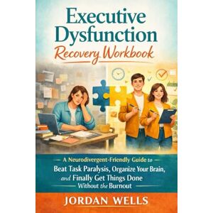 Wells, Jordan Executive Dysfunction Recovery Workbook: A Neurodivergent-Friendly Guide to Beat Task Paralysis, Organize Your Brain, and Finally Get Things Done Without the Burnout Wells, Jordan Executive Dysfunction Recovery Workbook: A Neurodivergent-Friendly Guide to Beat Task Paralysis, Organize Your Brain, and Finally Get Things Done Without the Burnout