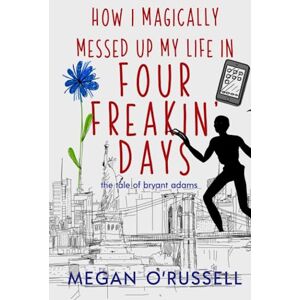 O'Russell, Megan How I Magically Messed Up My Life in Four Freakin' Days (The Tale of Bryant Adams) O'Russell, Megan How I Magically Messed Up My Life in Four Freakin' Days (The Tale of Bryant Adams)