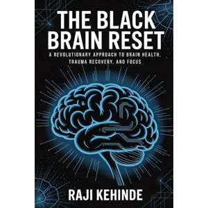 Kehinde, Raji The Black Brain Reset: A Revolutionary Approach to Brain Health, Trauma Recovery, and Focus Kehinde, Raji The Black Brain Reset: A Revolutionary Approach to Brain Health, Trauma Recovery, and Focus