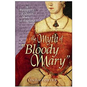 Porter, Linda The Myth of "Bloody Mary": A Biography of Queen Mary I of England Porter, Linda The Myth of "Bloody Mary": A Biography of Queen Mary I of England