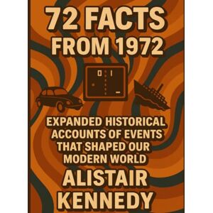Kennedy, Alistair 72 Facts from 1972: Expanded Historical Accounts of the Events That Shaped Our Modern World: 1970s history book historical fact collection year in ... and fun facts book, gift (A year in Facts) Kennedy, Alistair 72 Facts from 1972: Expanded Historical Accounts of the Events That Shaped Our Modern World: 1970s history book historical fact collection year in ... and fun facts book, gift (A year in Facts)