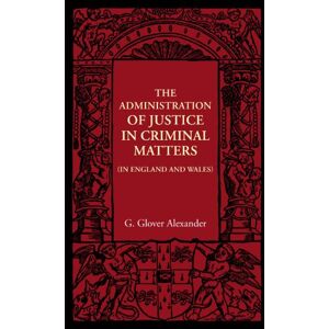 Alexander, G. Glover The Administration of Justice in Criminal Matters: In England and Wales (The Cambridge Manuals of Science and Literature) Alexander, G. Glover The Administration of Justice in Criminal Matters: In England and Wales (The Cambridge Manuals of Science and Literature)