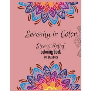 Beck, Eliza Serenity in Color : Stress Relief Coloring Book: Coloring book for adults, for relaxation, concentration and calming Beck, Eliza Serenity in Color : Stress Relief Coloring Book: Coloring book for adults, for relaxation, concentration and calming