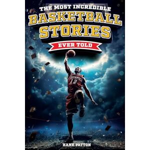 Patton, Hank The Most Incredible Basketball Stories Ever Told: Inspirational and Legendary Tales from the Greatest Basketball Players and Games of All Time Patton, Hank The Most Incredible Basketball Stories Ever Told: Inspirational and Legendary Tales from the Greatest Basketball Players and Games of All Time