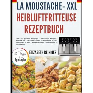 REINIGER, ELIZABETH LA MOUSTACHE– XXL HEIBLUFTFRITTEUSE REZEPTBUCH: Über 100 gesunde, knusprige & zeitsparende Rezepte – Meistere das Dual-Basket-Kochen, 10 Programme & ... Nährwertangaben, Expertentipps & Bonuskapitel REINIGER, ELIZABETH LA MOUSTACHE– XXL HEIBLUFTFRITTEUSE REZEPTBUCH: Über 100 gesunde, knusprige & zeitsparende Rezepte – Meistere das Dual-Basket-Kochen, 10 Programme & ... Nährwertangaben, Expertentipps & Bonuskapitel