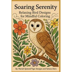 Sjolund, Mariah Soaring Serenity: Relaxing Bird Designs for Mindful Adult Coloring Sjolund, Mariah Soaring Serenity: Relaxing Bird Designs for Mindful Adult Coloring