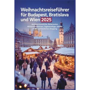 Gage, Carolyn J. Weihnachtsreiseführer für Budapest, Bratislava und Wien 2025: Weihnachtsmärkte, Reiserouten, Winterkreuzfahrten, Tagesausflüge, lokales Essen und festliches Shopping Gage, Carolyn J. Weihnachtsreiseführer für Budapest, Bratislava und Wien 2025: Weihnachtsmärkte, Reiserouten, Winterkreuzfahrten, Tagesausflüge, lokales Essen und festliches Shopping
