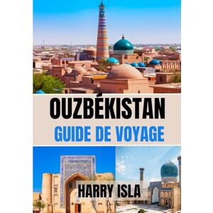 Isla, Harry OUZBÉKISTAN GUIDE DE VOYAGE 2025-2026: Le meilleur moment pour visiter, les meilleurs endroits à explorer et tout ce que vous devez savoir avant de partir Isla, Harry OUZBÉKISTAN GUIDE DE VOYAGE 2025-2026: Le meilleur moment pour visiter, les meilleurs endroits à explorer et tout ce que vous devez savoir avant de partir