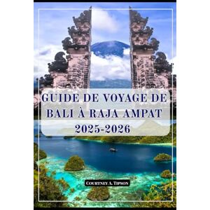 Tipson, Courtney A. GUIDE DE VOYAGE DE BALI À RAJA AMPAT 2025-2026: Votre voyage d'initié à travers les îles les plus étonnantes d'Indonésie, des cultures cachées et des aventures uniques Tipson, Courtney A. GUIDE DE VOYAGE DE BALI À RAJA AMPAT 2025-2026: Votre voyage d'initié à travers les îles les plus étonnantes d'Indonésie, des cultures cachées et des aventures uniques
