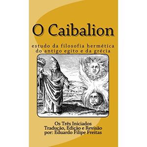Iniciados, Os Três O Caibalion: Estudo da Filosofia Hermética do Antigo Egito e da Grécia Iniciados, Os Três O Caibalion: Estudo da Filosofia Hermética do Antigo Egito e da Grécia