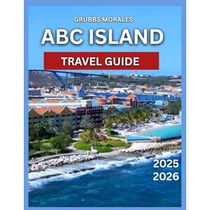 MORALES, GRUBBS ABC TRAVEL GUIDE 2025/2026: Aruba,Bonaire, Curaçao, Outdoor Activities, Itinerary , Accommodation, Local Events & Festivals, Top Attractions, Best Beaches, Local Events & Festivals MORALES, GRUBBS ABC TRAVEL GUIDE 2025/2026: Aruba,Bonaire, Curaçao, Outdoor Activities, Itinerary , Accommodation, Local Events & Festivals, Top Attractions, Best Beaches, Local Events & Festivals