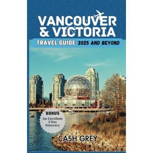 Grey, Cash VANCOUVER & VICTORIA Travel Guide 2025 and Beyond: Explore the Coastal Wonders and Urban Delights of Western Canada, A Journey through the Pacific Playground Grey, Cash VANCOUVER & VICTORIA Travel Guide 2025 and Beyond: Explore the Coastal Wonders and Urban Delights of Western Canada, A Journey through the Pacific Playground