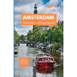 Little, Alice H AMSTERDAM TRAVEL GUIDE 2025 AND BEYOND: Explore Canals, Culture, and Hidden Gems in the Most Charming City Little, Alice H AMSTERDAM TRAVEL GUIDE 2025 AND BEYOND: Explore Canals, Culture, and Hidden Gems in the Most Charming City