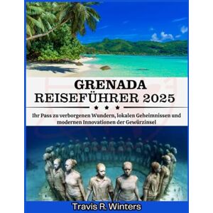Winters, Travis R. GRENADA REISEFÜHRER 2025: Ihr Pass zu verborgenen Wundern, lokalen Geheimnissen und modernen Innovationen der Gewürzinsel (German Edition) Winters, Travis R. GRENADA REISEFÜHRER 2025: Ihr Pass zu verborgenen Wundern, lokalen Geheimnissen und modernen Innovationen der Gewürzinsel (German Edition)