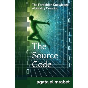 el mrabet, agata The Source Code: he Forbidden Knowledge of Reality Creation el mrabet, agata The Source Code: he Forbidden Knowledge of Reality Creation