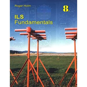 Holm, Mr. Roger ILS Fundamentals: The Instrument Landing System in theory Holm, Mr. Roger ILS Fundamentals: The Instrument Landing System in theory