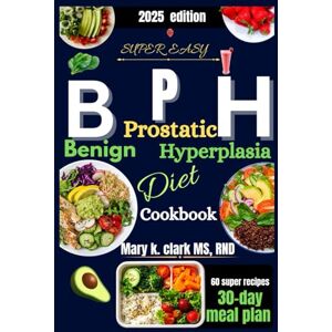 Clark MS, RN, Mary K. Super Easy Benign Prostatic Hyperplasia Diet Cookbook": Simple, Flavorful Meals to Ease Symptoms and Improve Daily Comfort Clark MS, RN, Mary K. Super Easy Benign Prostatic Hyperplasia Diet Cookbook": Simple, Flavorful Meals to Ease Symptoms and Improve Daily Comfort