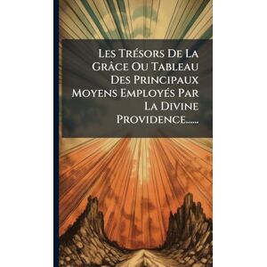 Anonymous Les TrÃ(c)sors De La Grâce Ou Tableau Des Principaux Moyens EmployÃ(c)s Par La Divine Providence...... Anonymous Les TrÃ(c)sors De La Grâce Ou Tableau Des Principaux Moyens EmployÃ(c)s Par La Divine Providence......