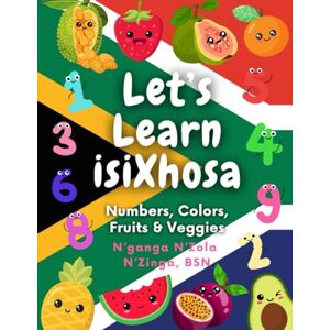 N'Zinga, BSN, N'ganga N'Zola Let's Learn IsiXhosa: Numbers, Colors, Fruits & Veggies N'Zinga, BSN, N'ganga N'Zola Let's Learn IsiXhosa: Numbers, Colors, Fruits & Veggies