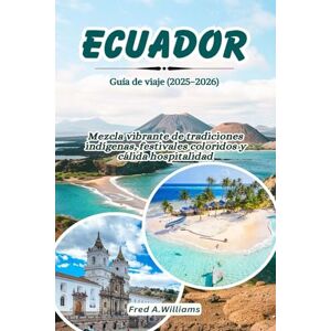 Williams, Fred A. Ecuador Guía de viaje 2025-2026: Mezcla vibrante de tradiciones indígenas, festivales coloridos y cálida hospitalidad Williams, Fred A. Ecuador Guía de viaje 2025-2026: Mezcla vibrante de tradiciones indígenas, festivales coloridos y cálida hospitalidad