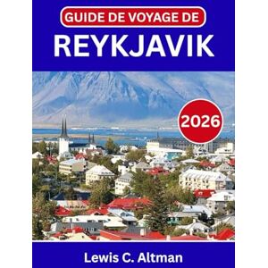 C. Altman, Lewis GUIDE DE VOYAGE DE REYKJAVIK 2026: Explorez des rues animées, des trésors cachés et une nature à couper le souffle lors de votre aventure en Islande C. Altman, Lewis GUIDE DE VOYAGE DE REYKJAVIK 2026: Explorez des rues animées, des trésors cachés et une nature à couper le souffle lors de votre aventure en Islande