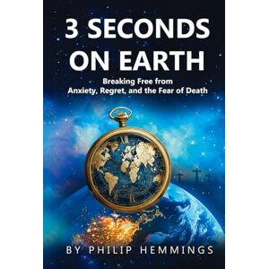 Hemmings, Philip 3 Seconds on Earth: Breaking Free from Anxiety, Regret, and the Fear of Death Hemmings, Philip 3 Seconds on Earth: Breaking Free from Anxiety, Regret, and the Fear of Death