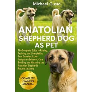 GUSTO, MICHAEL ANATOLIAN SHEPHERD DOG AS PET: The Complete Guide to Raising, Training, and Living With a True Guardian: Expert Insights on Behavior, Care, Bonding, ... the Anatolian Shepherd’s Ancient Instincts GUSTO, MICHAEL ANATOLIAN SHEPHERD DOG AS PET: The Complete Guide to Raising, Training, and Living With a True Guardian: Expert Insights on Behavior, Care, Bonding, ... the Anatolian Shepherd’s Ancient Instincts
