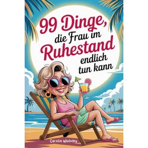 Wadolny, Carolin 99 Dinge, die Frau im Ruhestand endlich tun kann: das perfekte Geschenk für den Renteneintritt- mit Humor und Klasse Wadolny, Carolin 99 Dinge, die Frau im Ruhestand endlich tun kann: das perfekte Geschenk für den Renteneintritt- mit Humor und Klasse