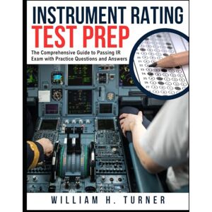 Turner, William H. Instrument Rating Test Prep: The Comprehensive Guide to Passing IR Exam with Practice Questions and Answers Turner, William H. Instrument Rating Test Prep: The Comprehensive Guide to Passing IR Exam with Practice Questions and Answers