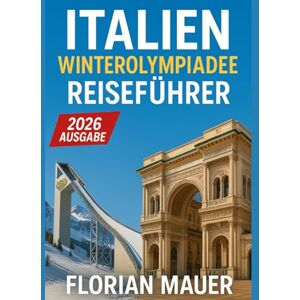 Mauer, Florian Italien Winterolympiade-Reiseführer 2026: Mailand & Cortina entdecken – Sehenswürdigkeiten, Geheimtipps, Alpen, perfekte Reiserouten und Insider-Tipps Mauer, Florian Italien Winterolympiade-Reiseführer 2026: Mailand & Cortina entdecken – Sehenswürdigkeiten, Geheimtipps, Alpen, perfekte Reiserouten und Insider-Tipps