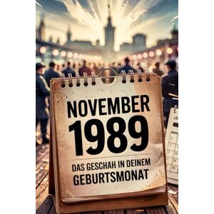 Heine, Karsten November 1989: Das geschah in deinem Geburtsmonat: Politik, Kultur, Gesellschaft und prägende Ereignisse des Wendejahres Heine, Karsten November 1989: Das geschah in deinem Geburtsmonat: Politik, Kultur, Gesellschaft und prägende Ereignisse des Wendejahres