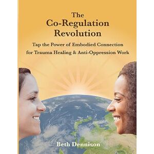 Dennison, Beth The Co-Regulation Revolution: Tap the Power of Embodied Connection for Trauma Healing & Anti-Oppression Work Dennison, Beth The Co-Regulation Revolution: Tap the Power of Embodied Connection for Trauma Healing & Anti-Oppression Work
