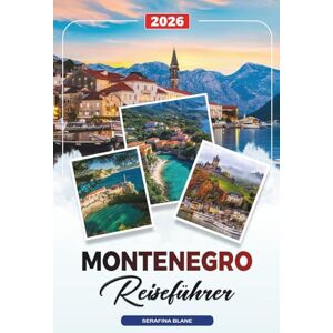 Blane, Serafina MONTENEGRO REISEFÜHRER 2026: Entdecken Sie versteckte Schätze, historische Sehenswürdigkeiten, Reisetipps und unvergessliche Urlaubserlebnisse Blane, Serafina MONTENEGRO REISEFÜHRER 2026: Entdecken Sie versteckte Schätze, historische Sehenswürdigkeiten, Reisetipps und unvergessliche Urlaubserlebnisse