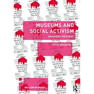 Message, Kylie Museums and Social Activism: Engaged Protest (Museum Meanings) Message, Kylie Museums and Social Activism: Engaged Protest (Museum Meanings)
