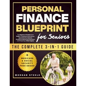 Steele, Morgan Personal Finance Blueprint for Seniors: The Beginner-Friendly 3-in-1 Guide to Organizing Your Money, Stretching Your Savings, Simplifying Retirement Decisions, and Preparing a Clear Legacy Steele, Morgan Personal Finance Blueprint for Seniors: The Beginner-Friendly 3-in-1 Guide to Organizing Your Money, Stretching Your Savings, Simplifying Retirement Decisions, and Preparing a Clear Legacy