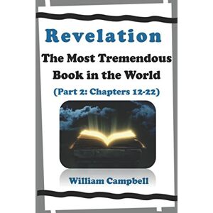 Campbell, William Revelation: The Most Tremendous Book in the World (Part 2: Chapter 12-22) Campbell, William Revelation: The Most Tremendous Book in the World (Part 2: Chapter 12-22)