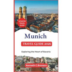 C. Bronson, Kenneth Munich Travel Guide 2026: Exploring the Heart of Bavaria C. Bronson, Kenneth Munich Travel Guide 2026: Exploring the Heart of Bavaria