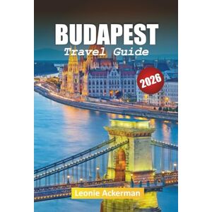 Ackerman, Leonie BUDAPEST TRAVEL GUIDE 2026: Essential Tips, Hidden Gems, and Cultural Wonders Along the Danube Ackerman, Leonie BUDAPEST TRAVEL GUIDE 2026: Essential Tips, Hidden Gems, and Cultural Wonders Along the Danube