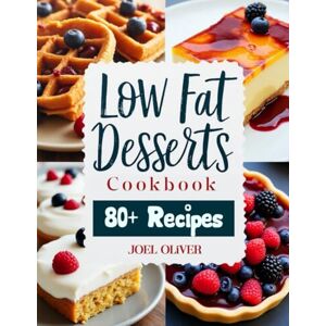 OLIVER, JOEL LOW FAT DESSERTS COOKBOOK: Savor Royal Treats: Irresistibly Delicious Low-Fat Desserts for Every Occasion! (Guilt-Free Cookbook) OLIVER, JOEL LOW FAT DESSERTS COOKBOOK: Savor Royal Treats: Irresistibly Delicious Low-Fat Desserts for Every Occasion! (Guilt-Free Cookbook)