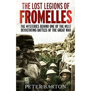 Barton, Peter The Lost Legions of Fromelles: The Mysteries Behind one of the Most Devastating Battles of the Great War Barton, Peter The Lost Legions of Fromelles: The Mysteries Behind one of the Most Devastating Battles of the Great War