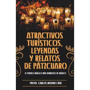 MEDINA CRUZ, CARLOS ATRACTIVOS TURÍSTICOS, LEYENDAS Y RELATOS DE PÁTZCUARO: EL PUEBLO MÁGICO MÁS HERMOSO DE MÉXICO MEDINA CRUZ, CARLOS ATRACTIVOS TURÍSTICOS, LEYENDAS Y RELATOS DE PÁTZCUARO: EL PUEBLO MÁGICO MÁS HERMOSO DE MÉXICO