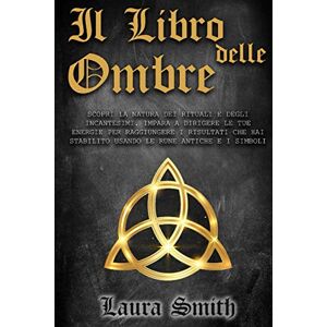 Smith, Laura Il Libro Delle Ombre: Scopri la Natura dei Rituali e Degli Incantesimi. Impara a Dirigere le Tue Energie per Raggiungere i Risultati che Hai Stabilito ... Scopri la Magia Bianca, Rossa e Nera. Smith, Laura Il Libro Delle Ombre: Scopri la Natura dei Rituali e Degli Incantesimi. Impara a Dirigere le Tue Energie per Raggiungere i Risultati che Hai Stabilito ... Scopri la Magia Bianca, Rossa e Nera.