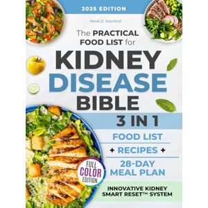Stanford, Mark D. The Practical Food List for Kidney Disease Bible: 3 in 1 A CKD Science-Backed Guide to Enjoy Easy-To-Make, Tasty Meals, Eat Full Portions & Stick To a Flexible 28-Day Diet Plan Without Starving Stanford, Mark D. The Practical Food List for Kidney Disease Bible: 3 in 1 A CKD Science-Backed Guide to Enjoy Easy-To-Make, Tasty Meals, Eat Full Portions & Stick To a Flexible 28-Day Diet Plan Without Starving