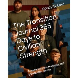 Lind, Nancy S. The Transition Journal 365 Days to Civilian Strength: A year of purpose, resilience, and growth after service Lind, Nancy S. The Transition Journal 365 Days to Civilian Strength: A year of purpose, resilience, and growth after service