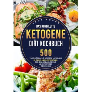 Egger, Lena Das komplette Ketogene -Diät Kochbuch: 500 Tage köstliche Rezepte mit einem 14-Tage- Mahlzeitenplan für ein gesundes und langfristiges Abnehmen Egger, Lena Das komplette Ketogene -Diät Kochbuch: 500 Tage köstliche Rezepte mit einem 14-Tage- Mahlzeitenplan für ein gesundes und langfristiges Abnehmen
