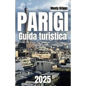 Briggs, Monty PARIGI Guida turistica 2025: Il tuo compagno ideale per scoprire consigli utili, gemme nascoste ed esperienze indimenticabili nella Città della Luce (Italian Edition) Briggs, Monty PARIGI Guida turistica 2025: Il tuo compagno ideale per scoprire consigli utili, gemme nascoste ed esperienze indimenticabili nella Città della Luce (Italian Edition)
