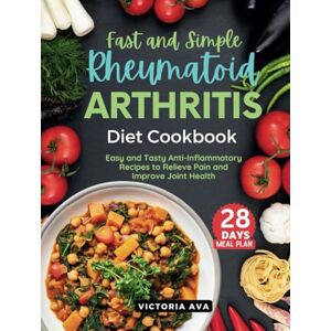 Ava, Victoria Fast and Simple Rheumatoid Arthritis Diet Cookbook: Easy and Tasty Anti-Inflammatory Recipes to Relieve Pain and Improve Joint Health Ava, Victoria Fast and Simple Rheumatoid Arthritis Diet Cookbook: Easy and Tasty Anti-Inflammatory Recipes to Relieve Pain and Improve Joint Health